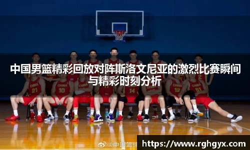 中国男篮精彩回放对阵斯洛文尼亚的激烈比赛瞬间与精彩时刻分析