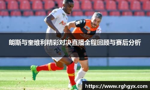 朗斯与奎维利精彩对决直播全程回顾与赛后分析