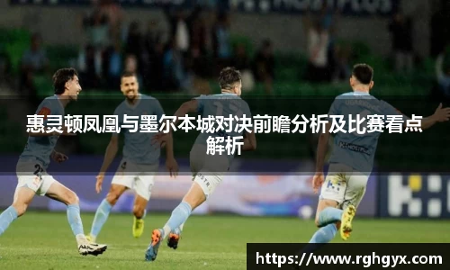 惠灵顿凤凰与墨尔本城对决前瞻分析及比赛看点解析