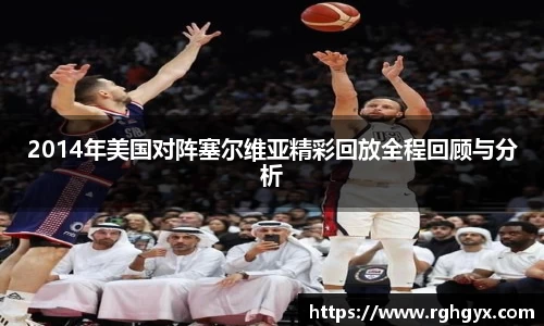 2014年美国对阵塞尔维亚精彩回放全程回顾与分析