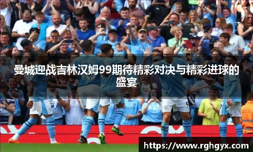 曼城迎战吉林汉姆99期待精彩对决与精彩进球的盛宴
