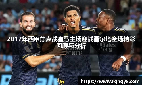 2017年西甲焦点战皇马主场迎战塞尔塔全场精彩回顾与分析