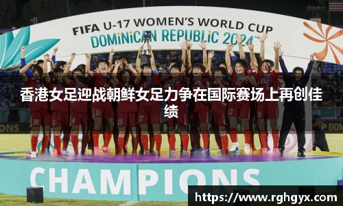 香港女足迎战朝鲜女足力争在国际赛场上再创佳绩
