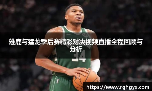 雄鹿与猛龙季后赛精彩对决视频直播全程回顾与分析