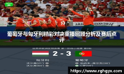 葡萄牙与匈牙利精彩对决重播回顾分析及赛后点评