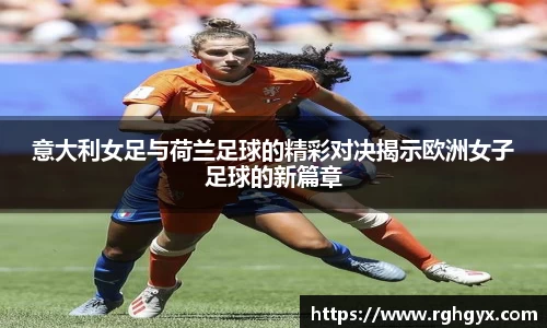 意大利女足与荷兰足球的精彩对决揭示欧洲女子足球的新篇章