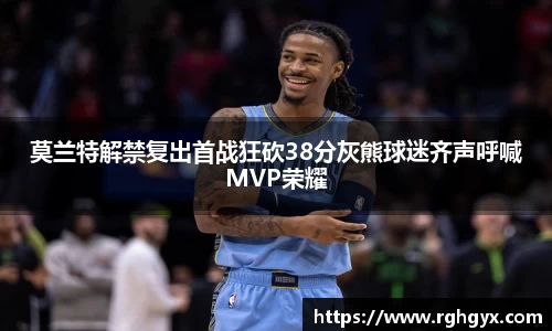 莫兰特解禁复出首战狂砍38分灰熊球迷齐声呼喊MVP荣耀