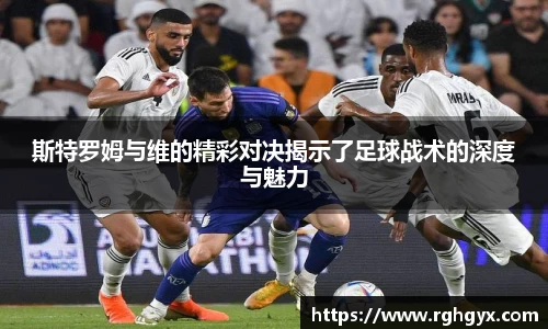 斯特罗姆与维的精彩对决揭示了足球战术的深度与魅力