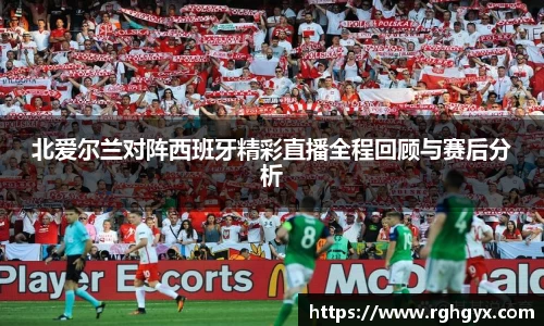 北爱尔兰对阵西班牙精彩直播全程回顾与赛后分析