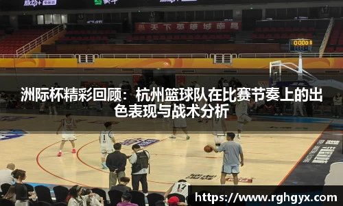 洲际杯精彩回顾：杭州篮球队在比赛节奏上的出色表现与战术分析