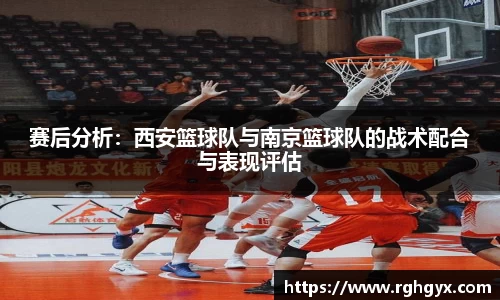 赛后分析：西安篮球队与南京篮球队的战术配合与表现评估