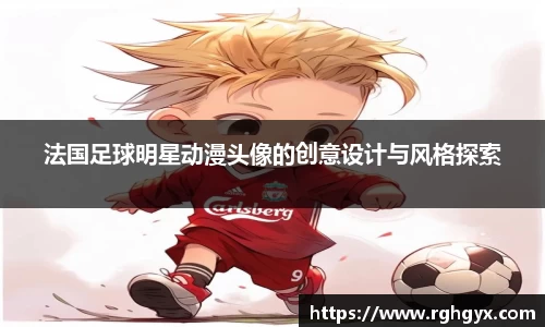 法国足球明星动漫头像的创意设计与风格探索