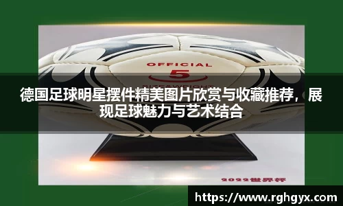 德国足球明星摆件精美图片欣赏与收藏推荐，展现足球魅力与艺术结合