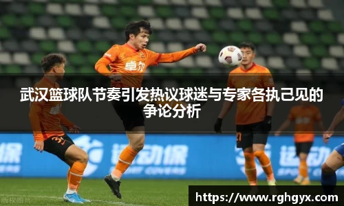 武汉篮球队节奏引发热议球迷与专家各执己见的争论分析